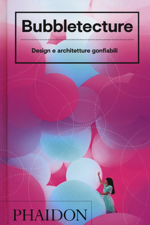 Bubbletecture. Design e architetture gonfiabili. Ediz. a colori