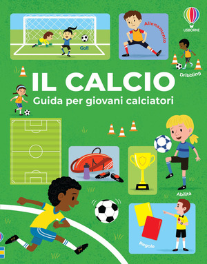 Il calcio. Guida per giovani calciatori. Ediz. a colori