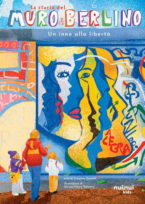 La storia del muro di Berlino. Un inno alla libertà. Ediz. a colori