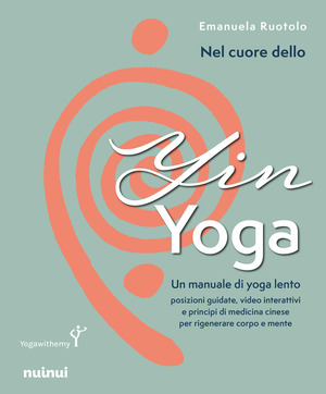 Nel cuore dello yin yoga. Un manuale di yoga lento