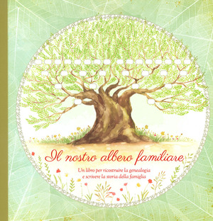 Il nostro albero familiare. Un libro per ricostruire la genealogia e scrivere la storia della famiglia Il nostro albero familiare. Un libro per ricostruire la genealogia e scrivere la storia della famiglia