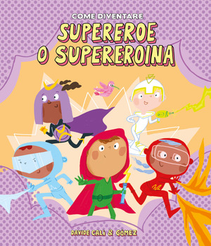 Come diventare supereroe o supereroina. Ediz. illustrata