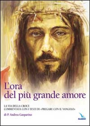 L' ora del più grande amore. La via della croce commentata con i testi di 