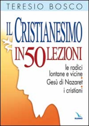 Il cristianesimo in 50 lezioni. Le radici lontane e vicine. Gesù di Nazaret. I cristiani