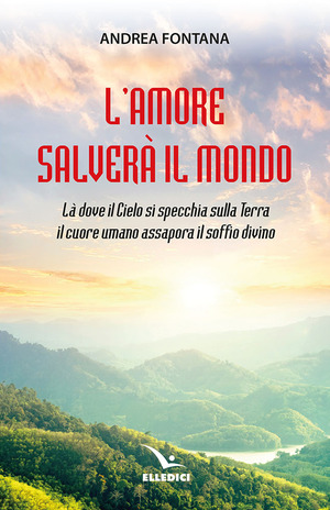 L' amore salverà il mondo. Là dove il Cielo si specchia sulla Terra, il cuore umano assapora il soffio divino