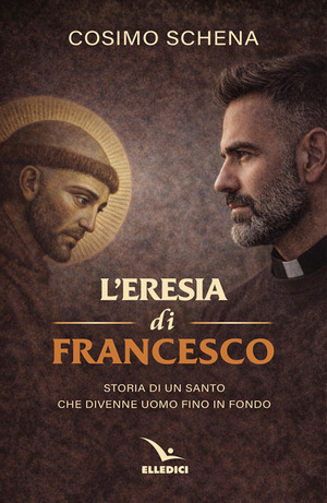 L' eresia di Francesco. Storia di un santo che divenne uomo fino in fondo