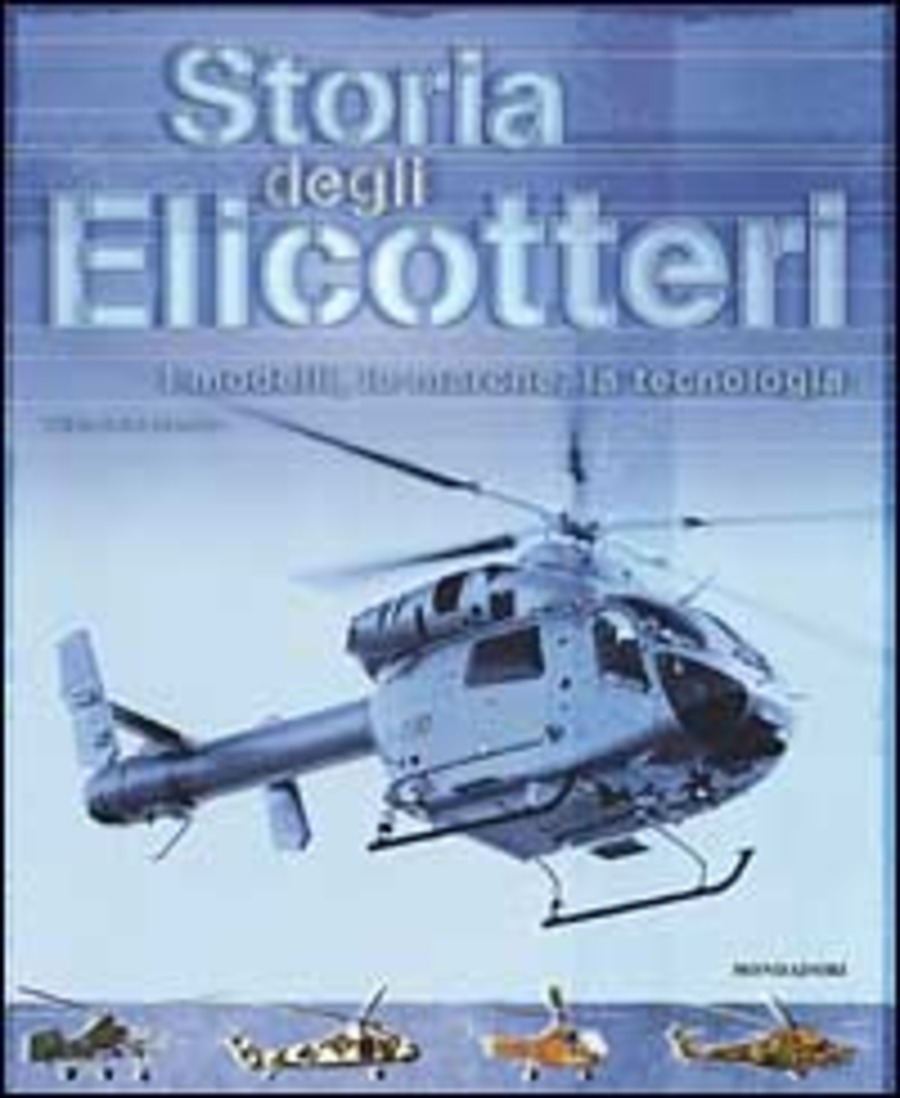 Storia degli elicotteri. I modelli, le marche, la tecnologia. Ediz. illustrata