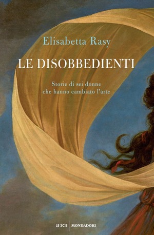 Le disobbedienti. Storie di sei donne che hanno cambiato l’arte