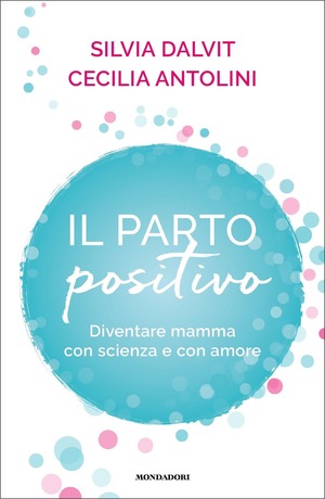 Il parto positivo. Diventare mamma con scienza e con amore