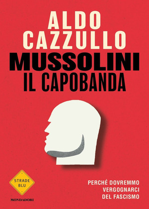 Mussolini il capobanda. Perché dovremmo vergognarci del fascismo Mussolini il capobanda. Perché dovremmo vergognarci del fascismo