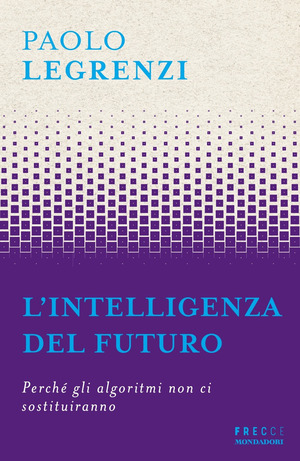 L' intelligenza del futuro. Perché gli algoritmi non ci sostituiranno L' intelligenza del futuro. Perché gli algoritmi non ci sostituiranno