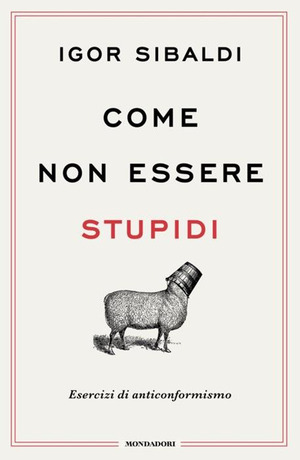 Come non essere stupidi. Esercizi di anticonformismo