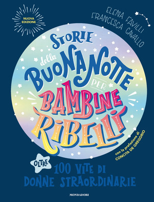 Storie della buonanotte per bambine ribelli. Oltre 100 vite di donne straordinarie. Nuova ediz.