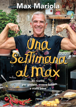 Una settimana al Max. 80 ricette per godere, essere felici e stare bene