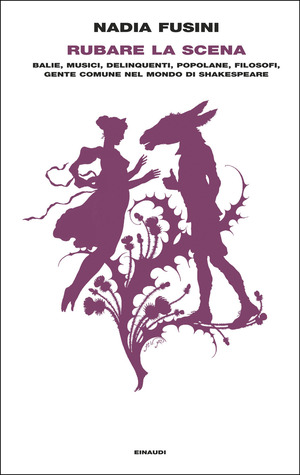 Rubare la scena. Balie, musici, delinquenti, popolane, filosofi, gente comune nel mondo di Shakespeare