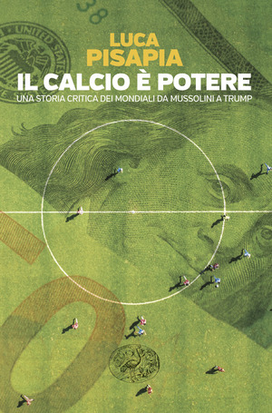 Il calcio è potere. Una storia critica dei mondiali da Mussolini a Trump