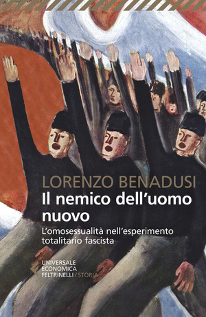 Il nemico dell'uomo nuovo. L'omosessualità nell'esperimento totalitario fascista Il nemico dell'uomo nuovo. L'omosessualità nell'esperimento totalitario fascista
