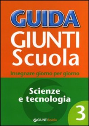 Guida Giunti scuola. Insegnare giorno per giorno. Scienze e tecnologia