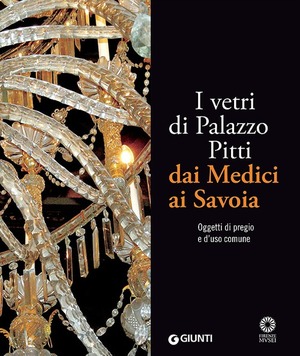 I vetri di Palazzo Pitti dai Medici ai Savoia. Oggetti di pregio e d'uso comune. Ediz. illustrata