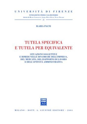 Tutela specifica e tutela per equivalente. Situazioni soggettive e rimedi nelle dinamiche dell'impresa, del mercato, del rapporto di lavoro...
