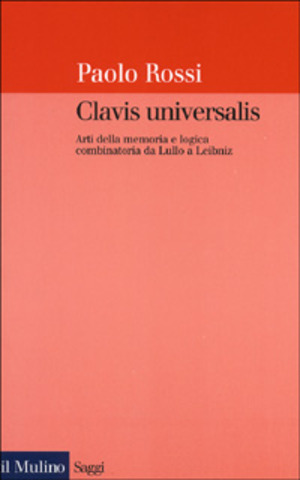 Clavis universalis. Arti della memoria e logica combinatoria da Lullo a Leibniz