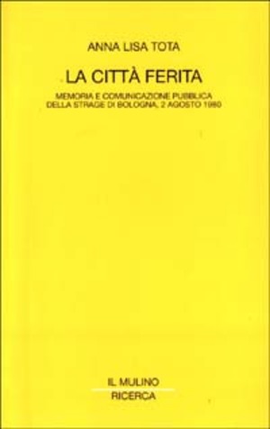 La città ferita. Memoria e comunicazione pubblica della strage di Bologna, 2 agosto 1980