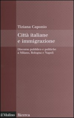 Città italiane e immigrazione. Discorso pubblico e politiche a Milano, Bologna e Napoli