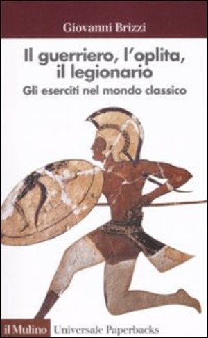 Il guerriero, l'oplita, il legionario. Gli eserciti nel mondo classico