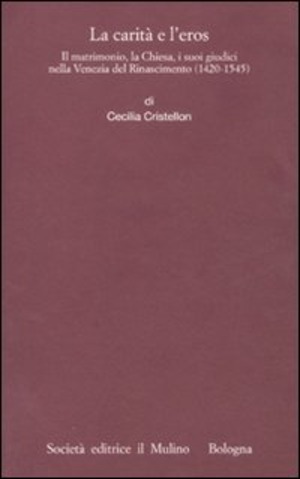 La carità e l'eros. Il matrimonio, la Chiesa, i suoi giudici nella Venezia del Rinascimento (1420-1545)