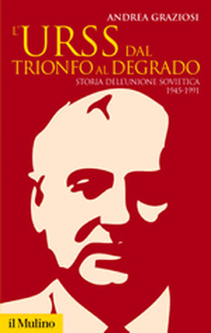 L' Urss dal trionfo al degrado. Storia dell'Unione Sovietica, 1945-1991