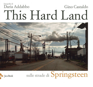 This hard land. Sulle strade di Springsteen. Ediz. a colori