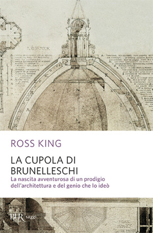 La cupola del Brunelleschi. La nascita avventurosa di un prodigio dell'architettura edel genio che lo ideò