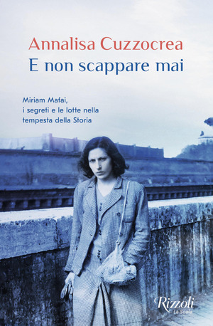 E non scappare mai. Miriam Mafai, i segreti e le lotte nella tempesta della storia E non scappare mai. Miriam Mafai, i segreti e le lotte nella tempesta della storia