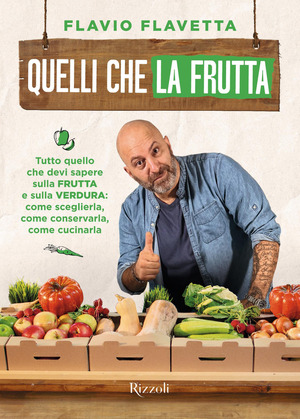 Quelli che la frutta. Tutto quello devi sapere sulla frutta e sulla verdura: come sceglierla, come conservarla e come cucinarla