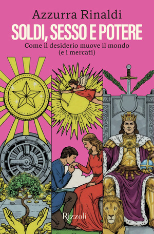 Soldi, sesso e potere. Come il desiderio muove il mondo (e i mercati)
