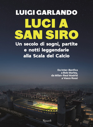 Luci a San Siro. Un secolo di sogni, partite e notti leggendarie alla Scala del Calcio