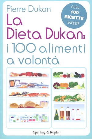 La dieta Dukan: i 100 alimenti a volontà. Con 100 ricette inedite