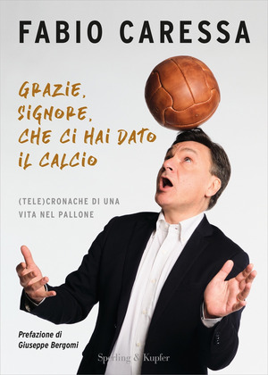 Grazie, Signore, che ci hai dato il calcio. (Tele)cronache di una vita nel pallone Grazie, Signore, che ci hai dato il calcio. (Tele)cronache di una vita nel pallone