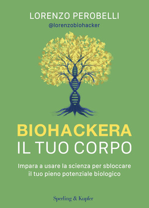 Biohackera il tuo corpo. Impara a usare la scienza per sbloccare il tuo pieno potenziale biologico