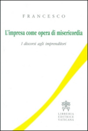 L' impresa come opera di misericordia. I discorsi agli imprenditori