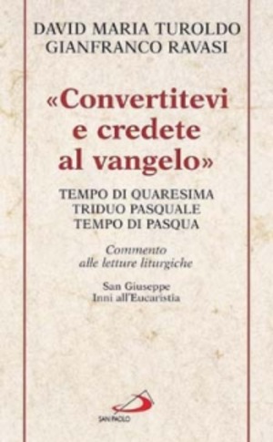 «Convertitevi e credete al Vangelo». Tempo di Quaresima, Triduo pasquale e Tempo di Pasqua. Commento alle letture liturgiche. S. Giuseppe. Inni all'Eucaristia...