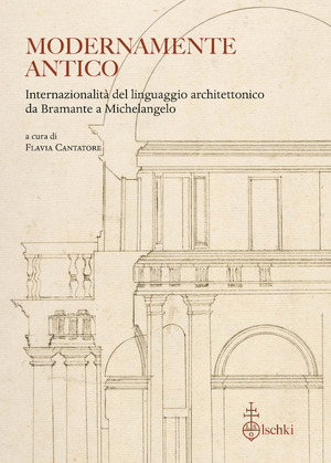 Modernamente antico. Internazionalità del linguaggio architettonico da Bramante a Michelangelo. Ediz. italiana, inglese e francese