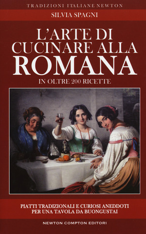 L' arte di cucinare alla romana in oltre 200 ricette. Piatti tradizionali e curiosi aneddoti per una tavola da buongustai