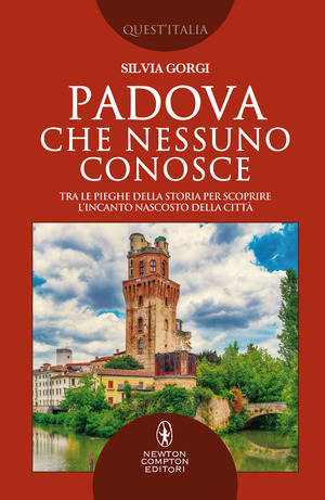 Padova che nessuno conosce. Tra le pieghe della storia per scoprire l’incanto nascosto della città
