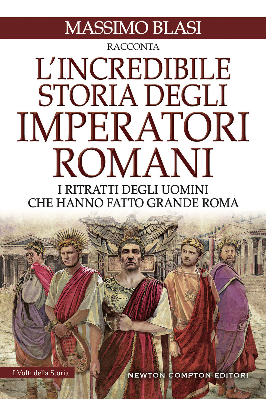 L' incredibile storia degli imperatori romani. I ritratti degli uomini che hanno fatto grande Roma