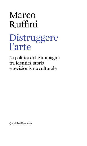 Distruggere l'arte. La politica delle immagini tra identità, storia e revisionismo culturale