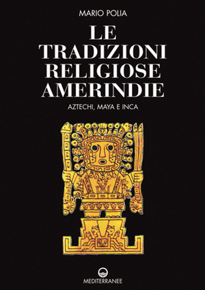 Le tradizioni religiose amerindie. Aztechi, Maya e Inca