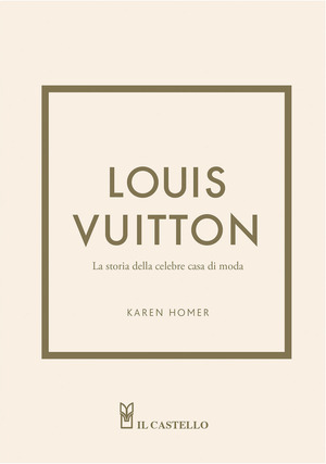 Louis Vuitton. La storia della celebre casa di moda. Ediz. a colori