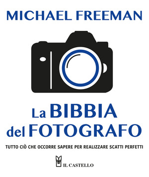 La bibbia del fotografo. Tutto ciò che occorre sapere per realizzare scatti perfetti. Ediz. a colori