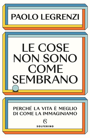 Le cose non sono come sembrano. Perché la vita è meglio di come la immaginiamo